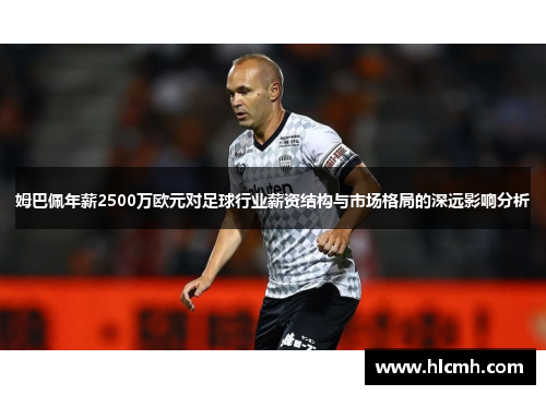 姆巴佩年薪2500万欧元对足球行业薪资结构与市场格局的深远影响分析